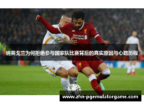 纳英戈兰为何拒绝参与国家队比赛背后的真实原因与心路历程