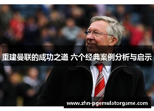 重建曼联的成功之道 六个经典案例分析与启示