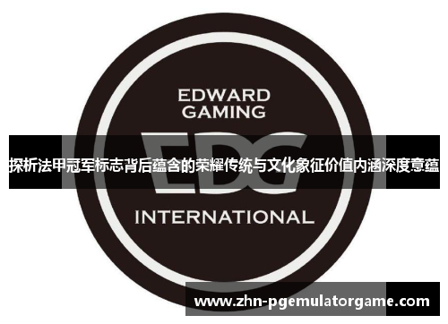 探析法甲冠军标志背后蕴含的荣耀传统与文化象征价值内涵深度意蕴