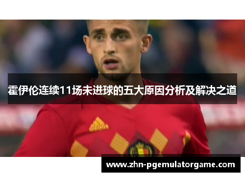 霍伊伦连续11场未进球的五大原因分析及解决之道