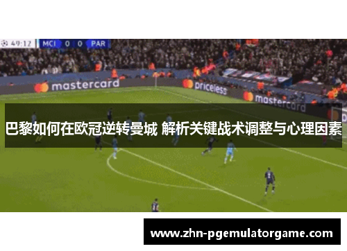 巴黎如何在欧冠逆转曼城 解析关键战术调整与心理因素
