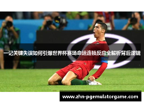 一记关键失误如何引爆世界杯赛场命运连锁反应全解析背后逻辑 一记关键失误如何引爆世界杯赛场命运连锁反应全解析背后逻辑