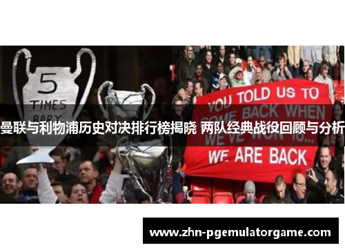 曼联与利物浦历史对决排行榜揭晓 两队经典战役回顾与分析 曼联与利物浦历史对决排行榜揭晓 两队经典战役回顾与分析