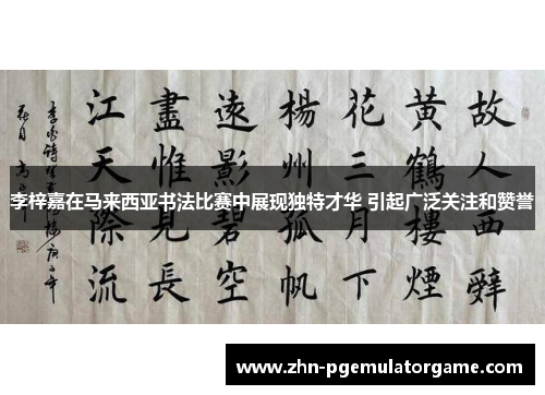 李梓嘉在马来西亚书法比赛中展现独特才华 引起广泛关注和赞誉 李梓嘉在马来西亚书法比赛中展现独特才华 引起广泛关注和赞誉