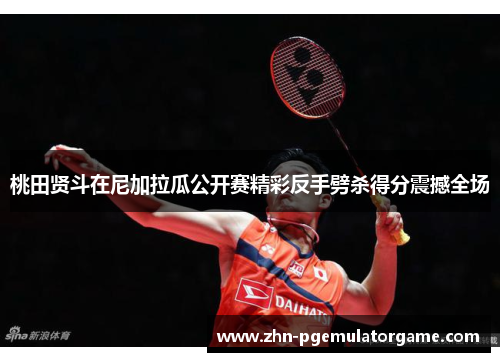 桃田贤斗在尼加拉瓜公开赛精彩反手劈杀得分震撼全场 桃田贤斗在尼加拉瓜公开赛精彩反手劈杀得分震撼全场