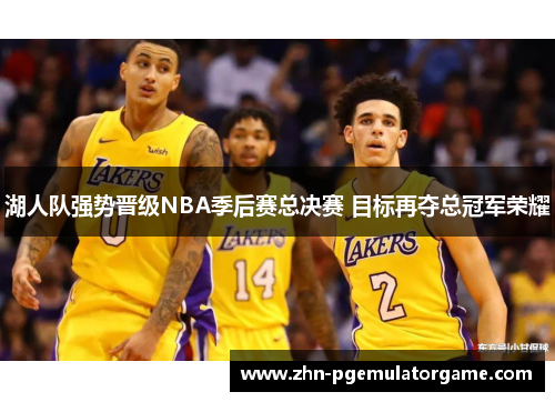 湖人队强势晋级NBA季后赛总决赛 目标再夺总冠军荣耀