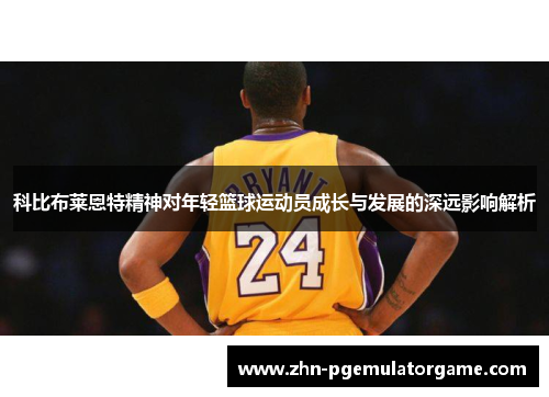 科比布莱恩特精神对年轻篮球运动员成长与发展的深远影响解析